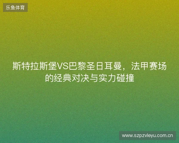 斯特拉斯堡VS巴黎圣日耳曼，法甲赛场的经典对决与实力碰撞